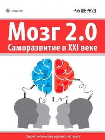 Обложка к Роб Шервуд. Мозг 2.0. Саморазвитие в XXI веке (2015) RTF,FB2,EPUB,MOBI,DOCX
