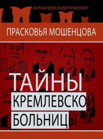 Обложка к Прасковья Мошенцова. Тайны Кремлевской больницы, или Как умирали вожди (2013) RTF,FB2,EPUB,MOBI,DOCX