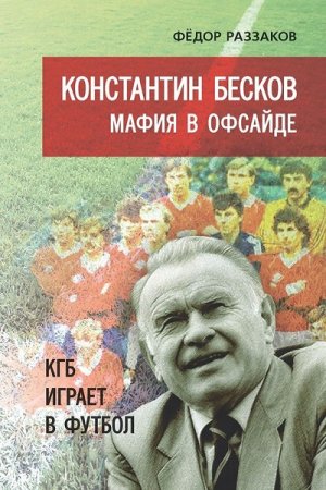 Обложка к Федор Раззаков - Константин Бесков. Мафия в офсайде. КГБ играет в футбол (2017) FB2,EPUB,MOBI,DOCX