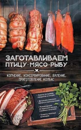 Обложка к Заготавливаем птицу, мясо, рыбу. Копчение, консервирование, вяление, приготовление колбас (2017) RTF,FB2,EPUB,MOBI,DOCX