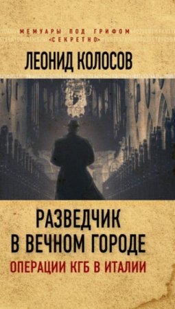 Обложка к Леонид Колосов. Разведчик в Вечном городе. Операции КГБ в Италии (2017)