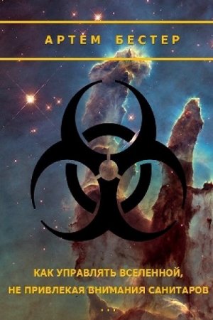 Обложка к Артём Бестер. Как управлять Вселенной не привлекая внимания санитаров (2017)