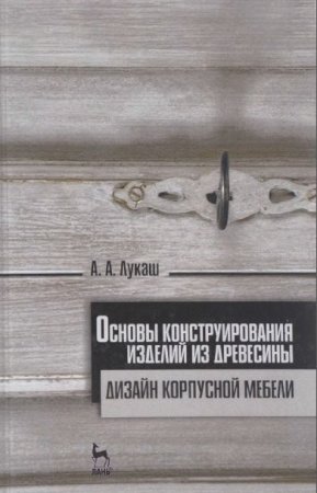 Обложка к А.А. Лукаш. Основы конструирования изделий из древесины. Дизайн корпусной мебели (2017)
