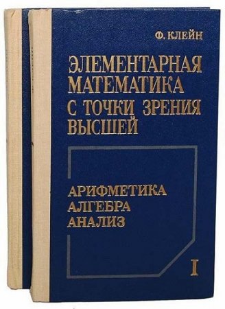 Обложка к Ф. Х. Клейн. Элементарная математика с точки зрения высшей  в 2х томах