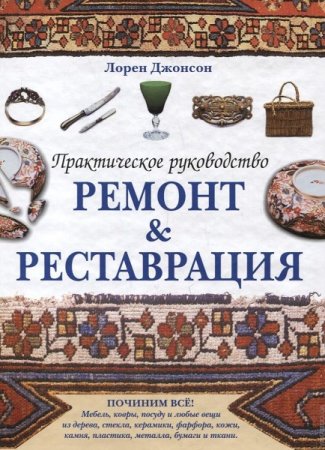 Обложка к Реставрация, ремонт. Починим все. Практическое руководство