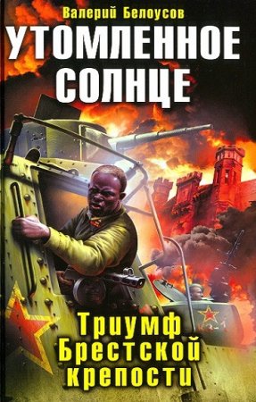 Обложка к Валерий Белоусов. Утомленное солнце. Триумф Брестской крепости