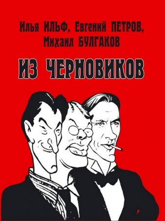 Обложка к Илья Ильф, Евгений Петров, Михаил Булгаков. Из черновиков, которые отыскал доктор филологических наук Р. С. Кац и и опубликовал Роман Арбитман