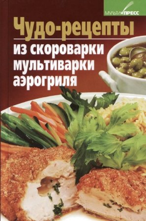 Обложка к Чудо-рецепты из скороварки, мультиварки, аэрогриля