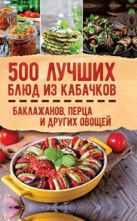 Обложка к 500 лучших блюд из кабачков, баклажанов, перца и других овощей