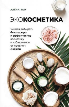Обложка к Экокосметика. Учимся выбирать безопасную и эффективную косметику и избавляемся от проблем с кожей