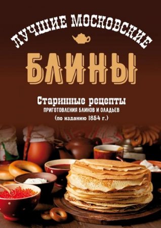 Обложка к Лучшие московские блины. Старинные рецепты приготовления блинов и оладьев