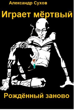 Обложка к Александр Сухов. Играет мёртвый. Рождённый заново!