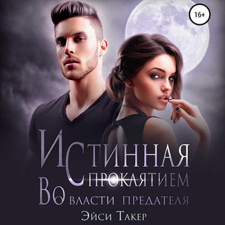 Обложка к Аудиокнига - Истинная с проклятием. Во власти предателя (2023) Такер Эйси